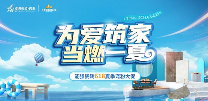 为爱筑家，当燃一夏——能强瓷砖618夏季宠粉大促火爆开启！